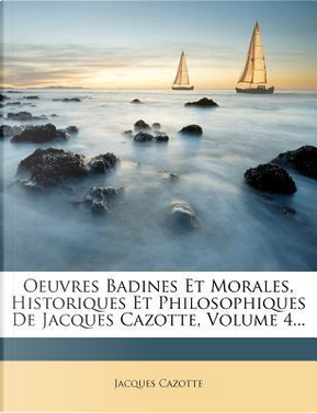 Oeuvres Badines Et Morales, Historiques Et Philosophiques de Jacques Cazotte, Volume 4... by Jacques Cazotte