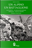 Un alpino un battaglione. Alpi Giulie, Altopiano di Asiago, Ortigara, Monte Grappa by Mario Spada