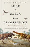 Auge y caída de los dinosaurios by Steve Brusatte