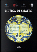 Musica di smalto. Maioliche fra XVI e XVIII secolo del Museo internazionale delle ceramiche in Faenza by Carmen Ravanelli Guidotti
