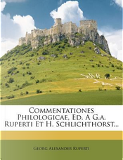 Commentationes Philologicae, Ed. A G.A. Ruperti Et H. Schlichthorst. by Georg Alexander Ruperti