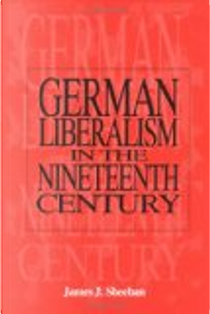German Liberalism in the Nineteenth Century by James J. Sheehan