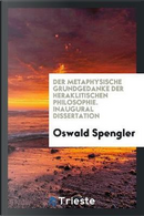Der Metaphysische Grundgedanke der Heraklitischen Philosophie. Inaugural Dissertation by Oswald Spengler