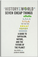 A History of the World in Seven Cheap Things by Jason W. Moore, Raj Patel
