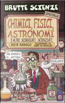 Chimici, fisici, astronomi e altri sciroccati scienziati by Nick Arnold