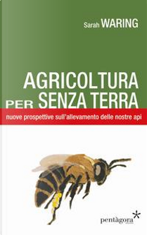Agricoltura per senza terra. Nuove prospettive sull'allevamento delle nostre api by Sarah Waring