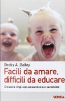 Facili da amare, difficili da educare. Crescere i figli con autocontrollo e sensibilità by Becky A. Bailey
