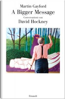 A bigger message. Conversazioni con David Hockney by Martin Gayford