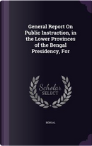 General Report on Public Instruction, in the Lower Provinces of the Bengal Presidency, for by Bengal