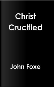 CHRIST CRUCIFIED by John Foxe