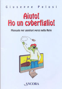 Aiuto! Ho un cyberfiglio! Manuale per genitori persi nella Rete by Giuseppe Pelosi
