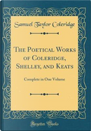 The Poetical Works of Coleridge, Shelley, and Keats by Samuel Taylor Coleridge