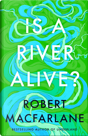Is a River Alive by Robert Macfarlane
