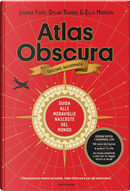 Atlas Obscura by Dylan Thuras, Ella Morton, Joshua Foer