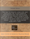 The Way to Health, Long Life, and Happiness, Or, a Discourse of Temperance and the Particular Nature of All Things Requisit for the Life of Man ... to ... ... the Like Never Before Published (1683) by Thomas Tryon