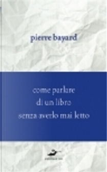 Come parlare di un libro senza averlo mai letto by Pierre Bayard