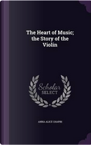 The Heart of Music; The Story of the Violin by Anna Alice Chapin
