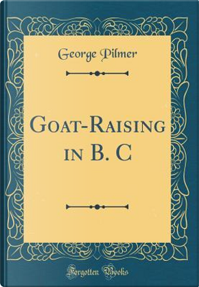 Goat-Raising in B. C (Classic Reprint) by George Pilmer