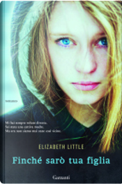 Finché sarò tua figlia by Elizabeth Little