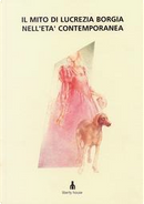 Il mito di Lucrezia Borgia nell'età contemporanea by Anna Maria Quarzi, Antonio P. Torresi, Giacomo Savioli, Gian Paolo Borghi, Luciano Maino, Lucio Scardino, Ludovica Sebregondi, Marco Felloni, Neil Novello, Ottorino Bacilleri