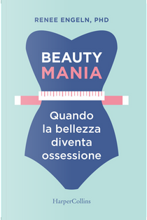 Beauty mania. Quando la bellezza diventa ossessione by Renee Engeln
