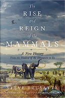 The Rise and Reign of the Mammals by Steve Brusatte