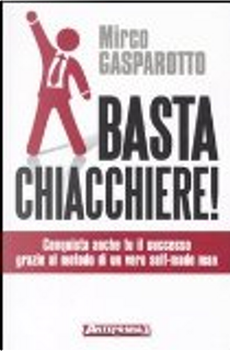 Basta chiacchiere! Conquista anche tu il successo grazie al metodo di un vero e proprio self-made by Mirco Gasparotto