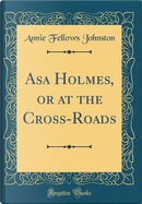 Asa Holmes, or at the Cross-Roads (Classic Reprint) by Annie Fellows Johnston