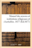 Manuel des Oeuvres et Institutions Religieuses et Charitables. 1877 by Sans Auteur