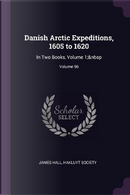 Danish Arctic Expeditions, 1605 to 1620 by James W. Hall