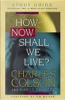 How Now Shall We Live? Study Guide by Charles Colson, Nancy Pearcey