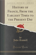 History of France, From the Earliest Times to the Present Day (Classic Reprint) by John Russell