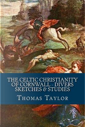 The Celtic Christianity of Cornwall - Divers Sketches & Studies by Thomas Taylor