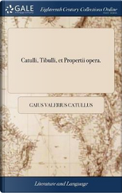 Catulli, Tibulli, Et Propertii Opera. by Gaius Valerius Catullus