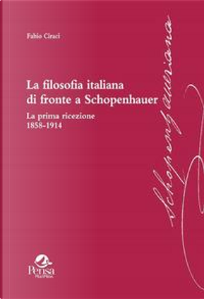 La filosofia italiana di fronte a Schopenhauer. La prima ricezione 1858-1914 by Fabio Ciracì