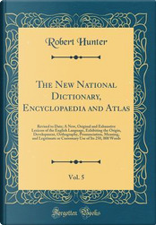 The New National Dictionary, Encyclopaedia and Atlas, Vol. 5 by Robert Hunter The New National Dictionary, Encyclopaedia and Atlas, Vol. 5 by Robert Hunter