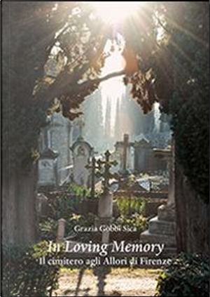 In loving memory. Il cimitero agli Allori di Firenze by Grazia Gobbi Sica