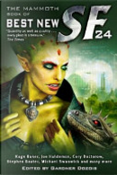 The Mammoth Book of Best New SF 24 by Alastair Reynolds, Alexander Jablokov, Aliette de Bodard, Allen M. Steele, Brenda Cooper, Carrie Vaughn, Chris Beckett, Cory Doctorow, Damien Broderick, David Moles, Eleanor Arnason, Geoffrey A. Landis, Hannu Rajaniemi, Ian R. MacLeod, Jim Hawkins, Joe Haldeman, Kage Baker, Lavie Tidhar, Michael Swanwick, Naomi Novik, Nina Allan, Pat Cadigan, Peter Watts, Robert Reed, Stephen Baxter, Steven Popkes, Tad Williams, Ted Kosmatka, Yoon Ha Lee