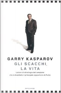 Gli scacchi, la vita. Lezione di strategia dal campione che è diventato il principale oppositore di Putin by Garry Kasparov