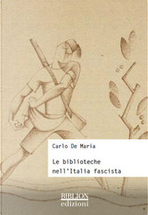 Le biblioteche nell'Italia fascista by Carlo De Maria