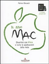 Il mio Mac. Divertirsi con iLife e tutte le applicazioni della mela by Matteo Discardi