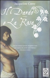 Il dardo e la rosa by Jacqueline Carey