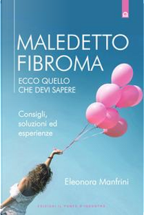 Maledetto fibroma. Ecco quello che devi sapere. Consigli, soluzioni ed esperienze by Eleonora Manfrini
