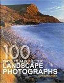 100 Ways To Take Better Landscape Photographs by Guy Edwardes