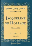 Jacqueline of Holland, Vol. 2 of 3 by Thomas Colley Grattan