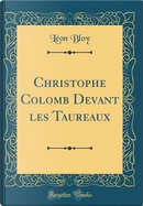 Christophe Colomb Devant les Taureaux (Classic Reprint) by Léon Bloy