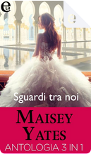 Sguardi tra noi by Maisey Yates