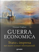 Guerra economica. Stato e impresa nei nuovi scenari internazionali by Giuseppe Gagliano