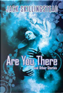Are You There and Other Stories by Jack Skillingstead