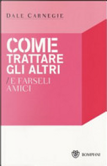 Come trattare gli altri e farseli amici by Dale Carnegie